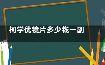 柯学优镜片多少钱一副？2580元左右|不少家长对比其他镜片反馈是值得买的